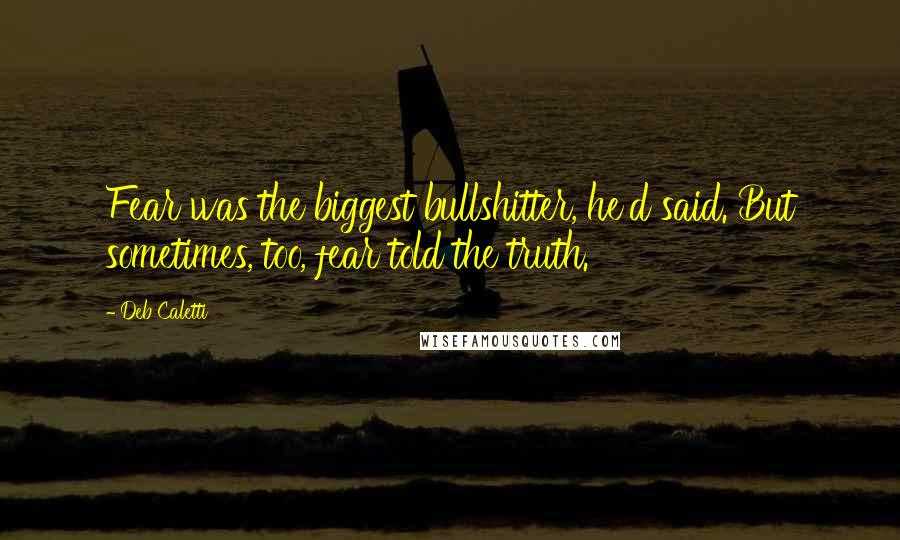 Deb Caletti Quotes: Fear was the biggest bullshitter, he'd said. But sometimes, too, fear told the truth.