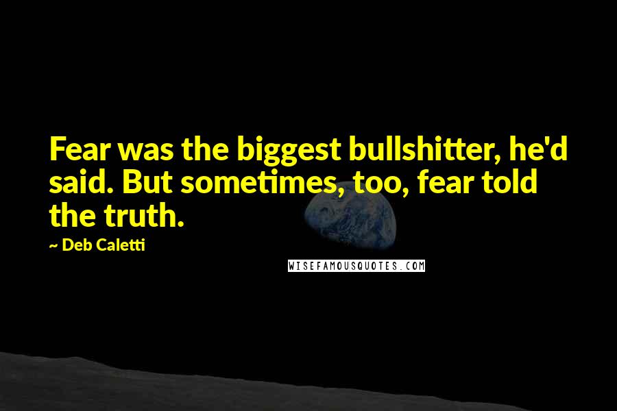 Deb Caletti Quotes: Fear was the biggest bullshitter, he'd said. But sometimes, too, fear told the truth.