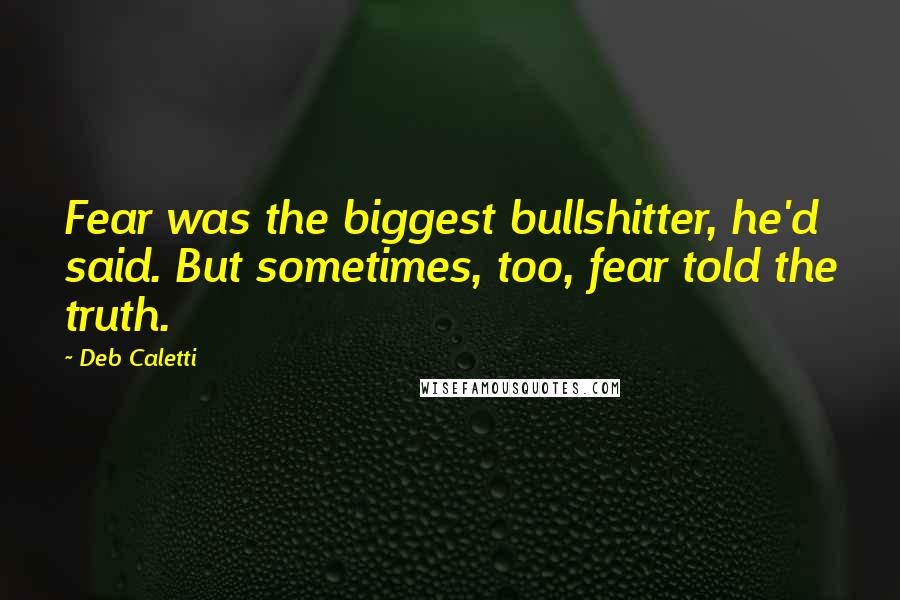 Deb Caletti Quotes: Fear was the biggest bullshitter, he'd said. But sometimes, too, fear told the truth.