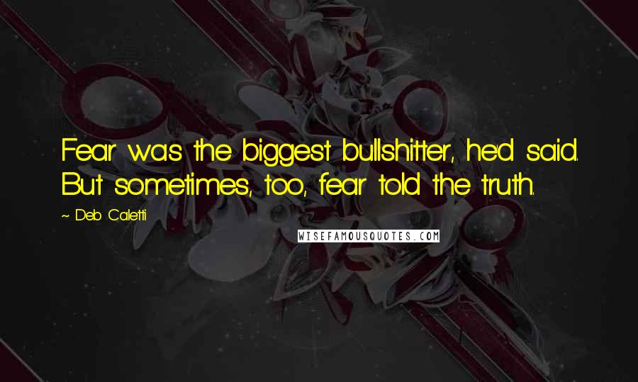 Deb Caletti Quotes: Fear was the biggest bullshitter, he'd said. But sometimes, too, fear told the truth.
