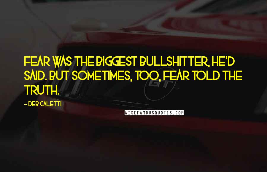 Deb Caletti Quotes: Fear was the biggest bullshitter, he'd said. But sometimes, too, fear told the truth.