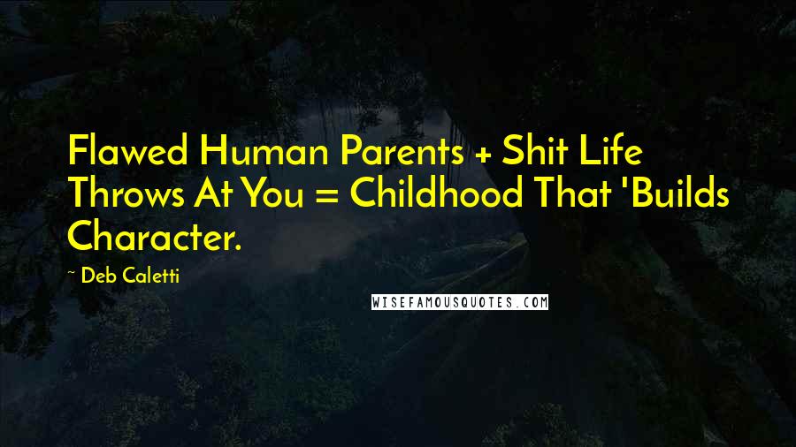 Deb Caletti Quotes: Flawed Human Parents + Shit Life Throws At You = Childhood That 'Builds Character.