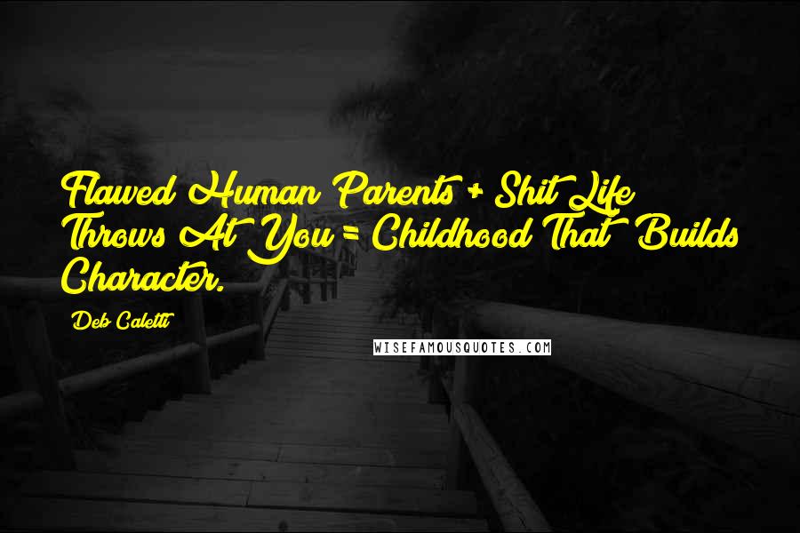 Deb Caletti Quotes: Flawed Human Parents + Shit Life Throws At You = Childhood That 'Builds Character.