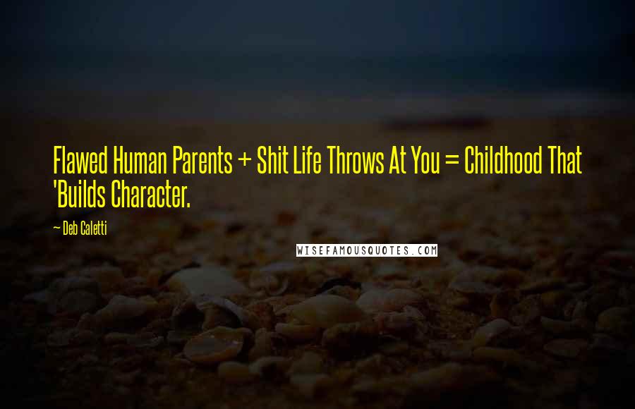 Deb Caletti Quotes: Flawed Human Parents + Shit Life Throws At You = Childhood That 'Builds Character.