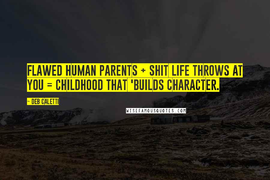 Deb Caletti Quotes: Flawed Human Parents + Shit Life Throws At You = Childhood That 'Builds Character.