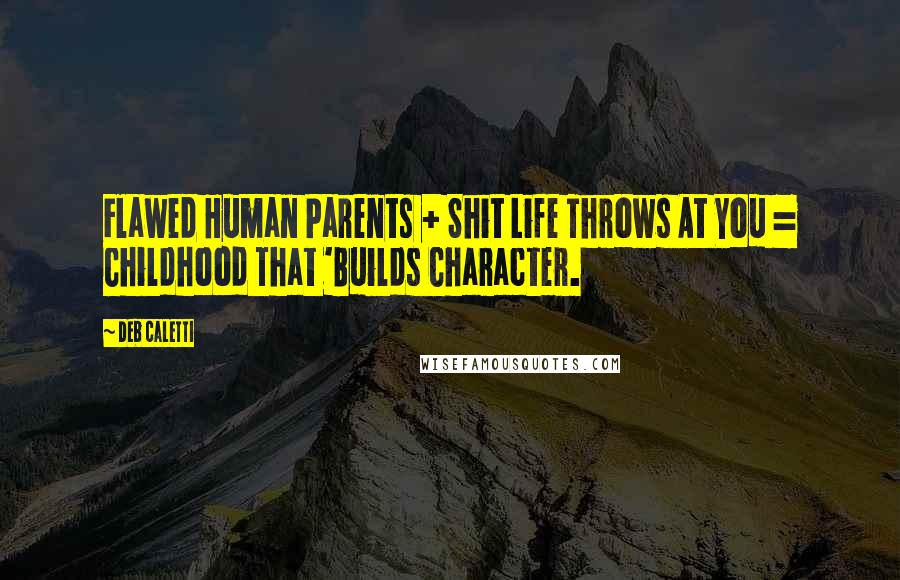 Deb Caletti Quotes: Flawed Human Parents + Shit Life Throws At You = Childhood That 'Builds Character.