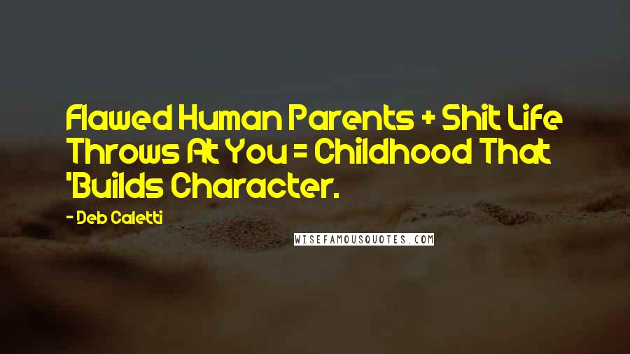 Deb Caletti Quotes: Flawed Human Parents + Shit Life Throws At You = Childhood That 'Builds Character.