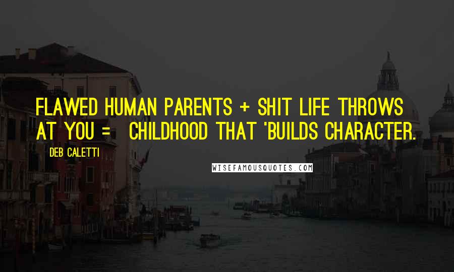 Deb Caletti Quotes: Flawed Human Parents + Shit Life Throws At You = Childhood That 'Builds Character.