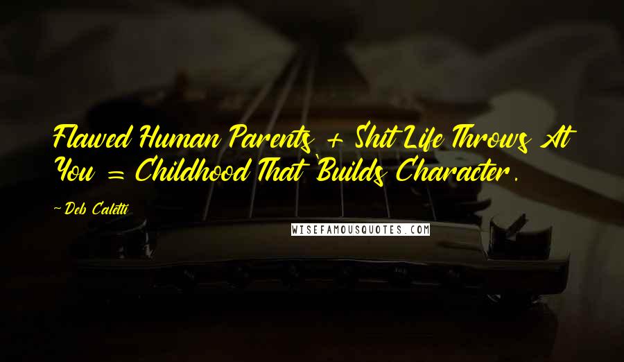 Deb Caletti Quotes: Flawed Human Parents + Shit Life Throws At You = Childhood That 'Builds Character.