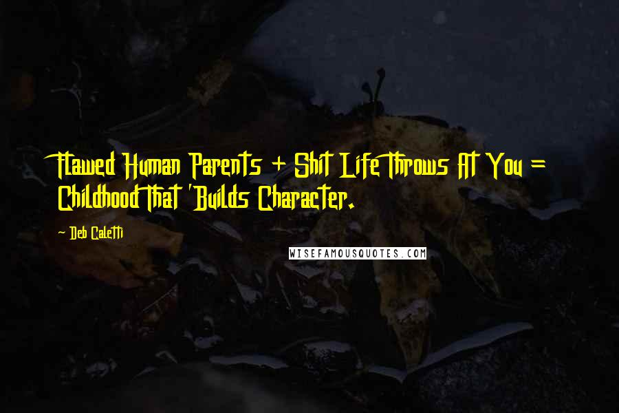 Deb Caletti Quotes: Flawed Human Parents + Shit Life Throws At You = Childhood That 'Builds Character.