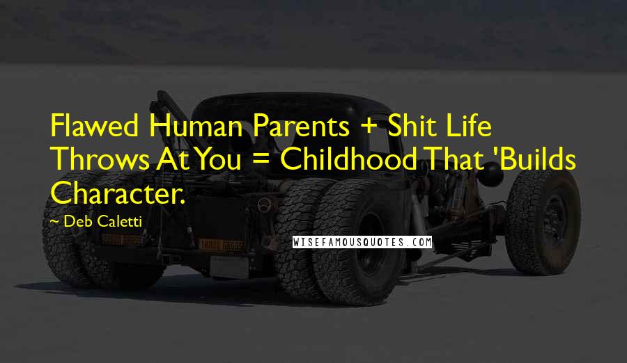 Deb Caletti Quotes: Flawed Human Parents + Shit Life Throws At You = Childhood That 'Builds Character.