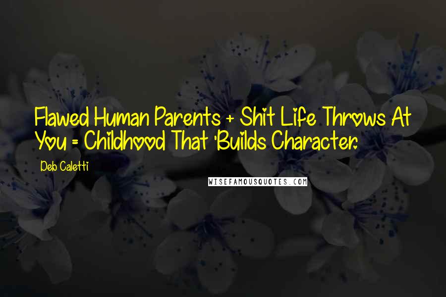 Deb Caletti Quotes: Flawed Human Parents + Shit Life Throws At You = Childhood That 'Builds Character.