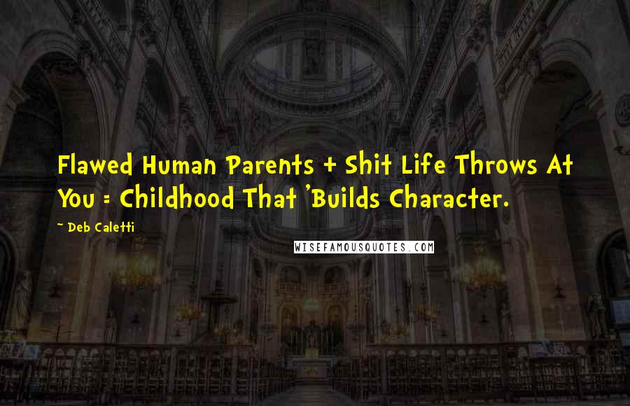 Deb Caletti Quotes: Flawed Human Parents + Shit Life Throws At You = Childhood That 'Builds Character.