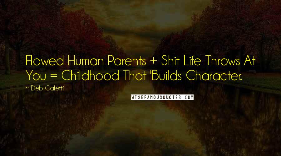 Deb Caletti Quotes: Flawed Human Parents + Shit Life Throws At You = Childhood That 'Builds Character.