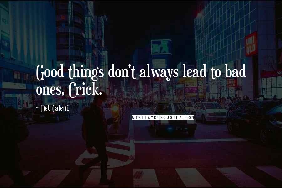 Deb Caletti Quotes: Good things don't always lead to bad ones, Crick.