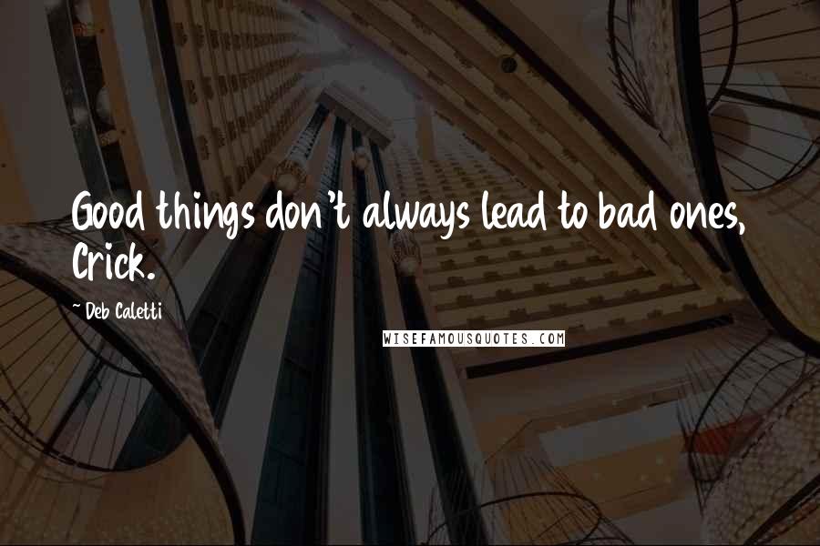 Deb Caletti Quotes: Good things don't always lead to bad ones, Crick.