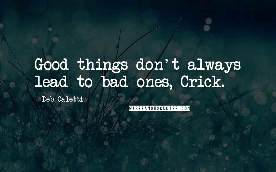 Deb Caletti Quotes: Good things don't always lead to bad ones, Crick.