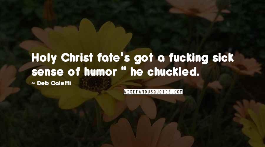 Deb Caletti Quotes: Holy Christ fate's got a fucking sick sense of humor " he chuckled.