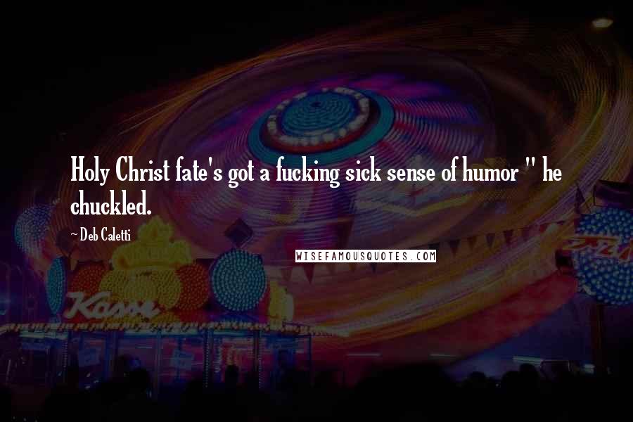 Deb Caletti Quotes: Holy Christ fate's got a fucking sick sense of humor " he chuckled.