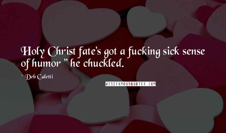 Deb Caletti Quotes: Holy Christ fate's got a fucking sick sense of humor " he chuckled.