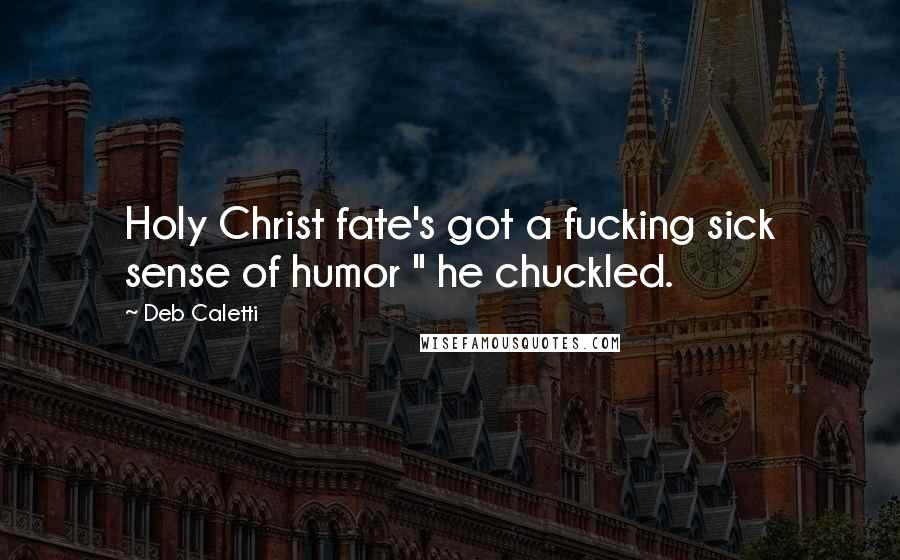 Deb Caletti Quotes: Holy Christ fate's got a fucking sick sense of humor " he chuckled.