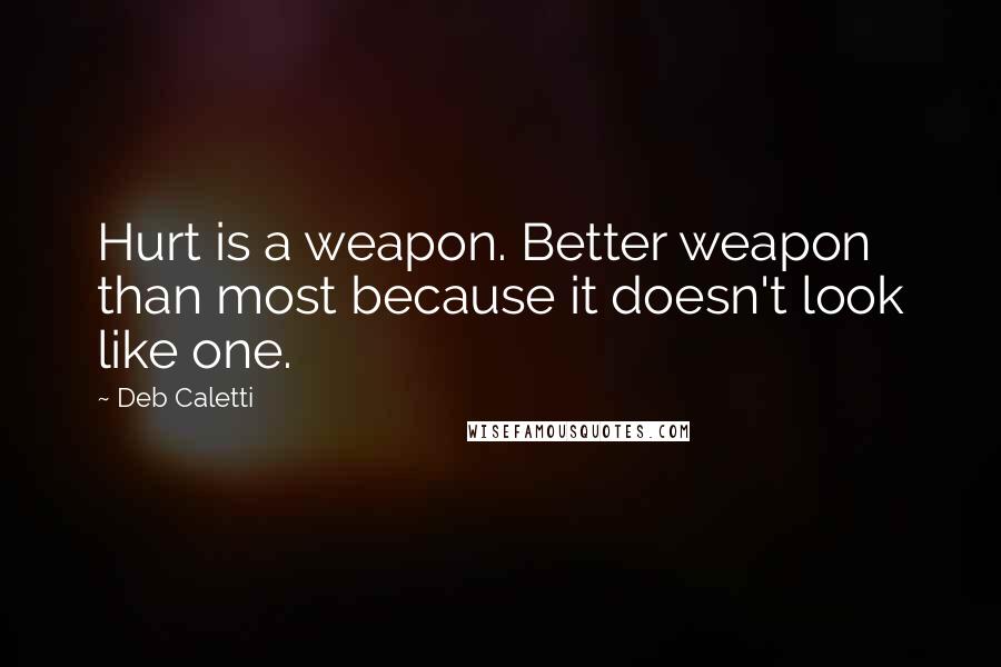 Deb Caletti Quotes: Hurt is a weapon. Better weapon than most because it doesn't look like one.