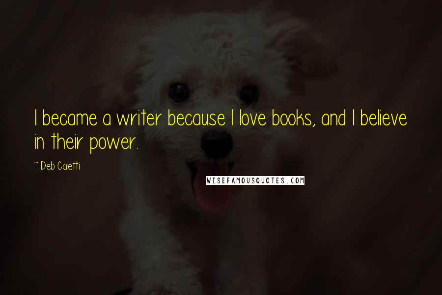 Deb Caletti Quotes: I became a writer because I love books, and I believe in their power.