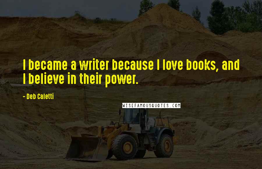 Deb Caletti Quotes: I became a writer because I love books, and I believe in their power.