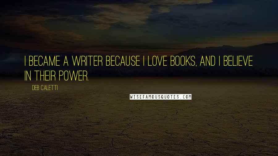 Deb Caletti Quotes: I became a writer because I love books, and I believe in their power.