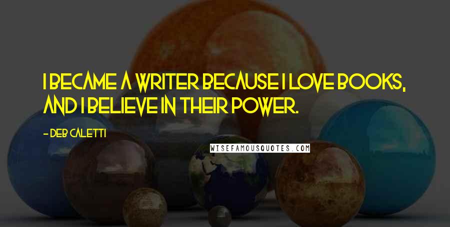 Deb Caletti Quotes: I became a writer because I love books, and I believe in their power.
