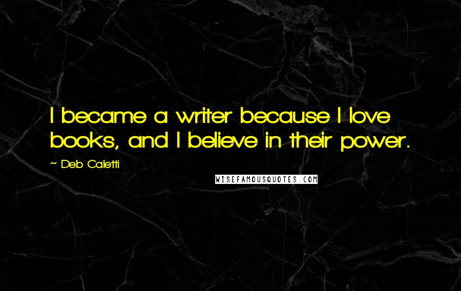 Deb Caletti Quotes: I became a writer because I love books, and I believe in their power.