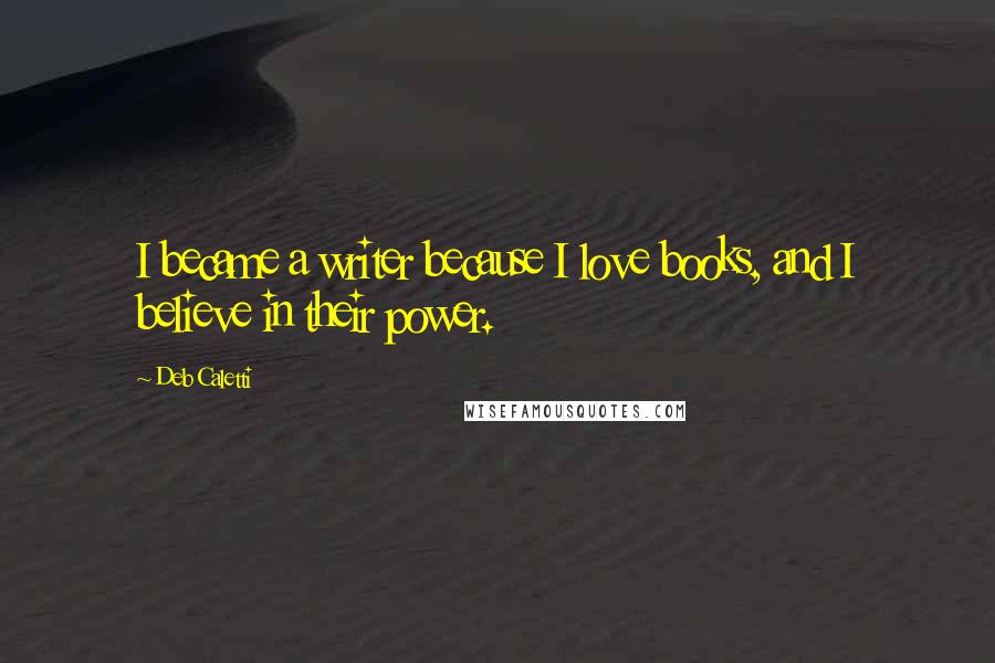 Deb Caletti Quotes: I became a writer because I love books, and I believe in their power.