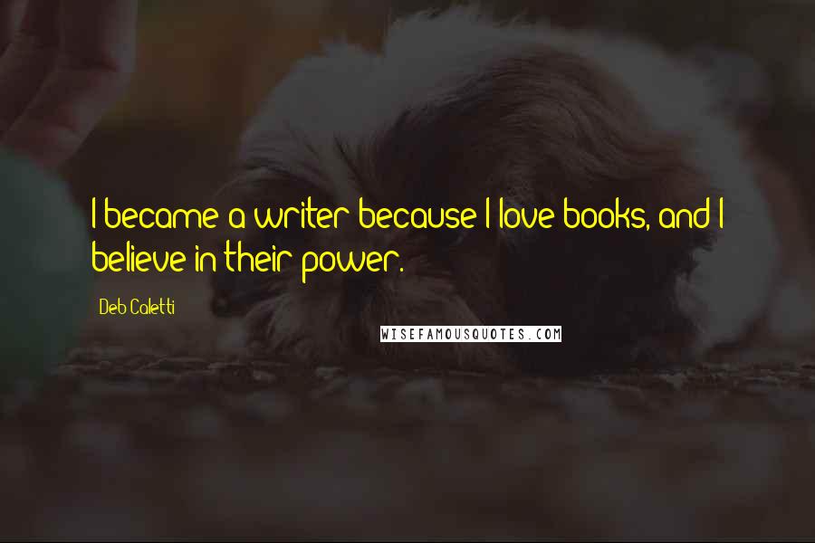 Deb Caletti Quotes: I became a writer because I love books, and I believe in their power.