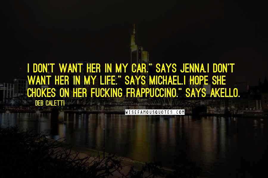 Deb Caletti Quotes: I don't want her in my car." says Jenna.I don't want her in my life." says Michael.I hope she chokes on her fucking Frappuccino." says Akello.