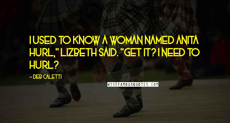 Deb Caletti Quotes: I used to know a woman named Anita Hurl," Lizbeth said. "Get it? I need to hurl?