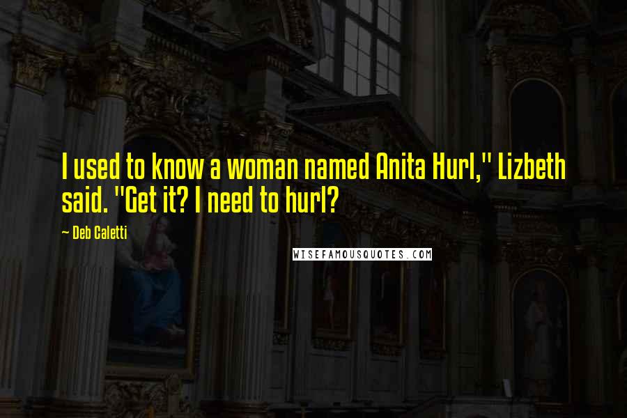 Deb Caletti Quotes: I used to know a woman named Anita Hurl," Lizbeth said. "Get it? I need to hurl?