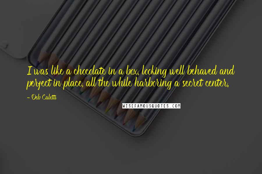 Deb Caletti Quotes: I was like a chocolate in a box, looking well behaved and perfect in place, all the while harboring a secret center.