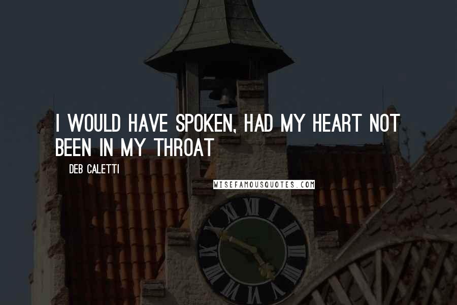 Deb Caletti Quotes: I would have spoken, had my heart not been in my throat