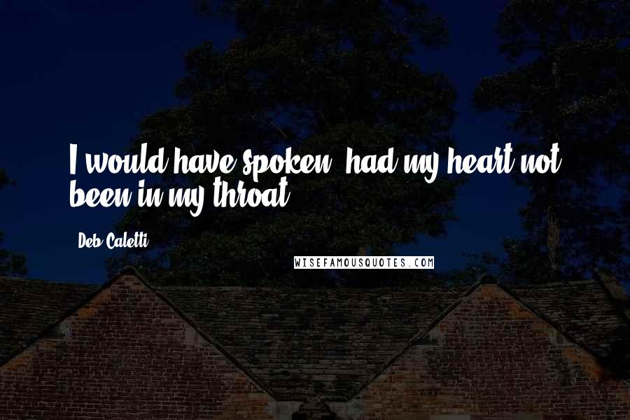 Deb Caletti Quotes: I would have spoken, had my heart not been in my throat