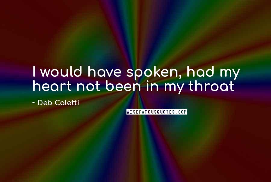 Deb Caletti Quotes: I would have spoken, had my heart not been in my throat