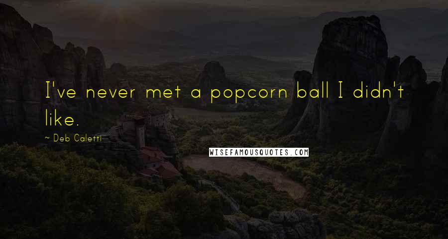 Deb Caletti Quotes: I've never met a popcorn ball I didn't like.