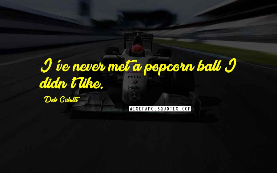 Deb Caletti Quotes: I've never met a popcorn ball I didn't like.