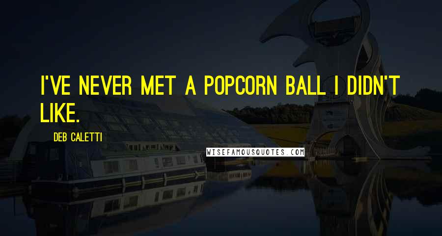 Deb Caletti Quotes: I've never met a popcorn ball I didn't like.