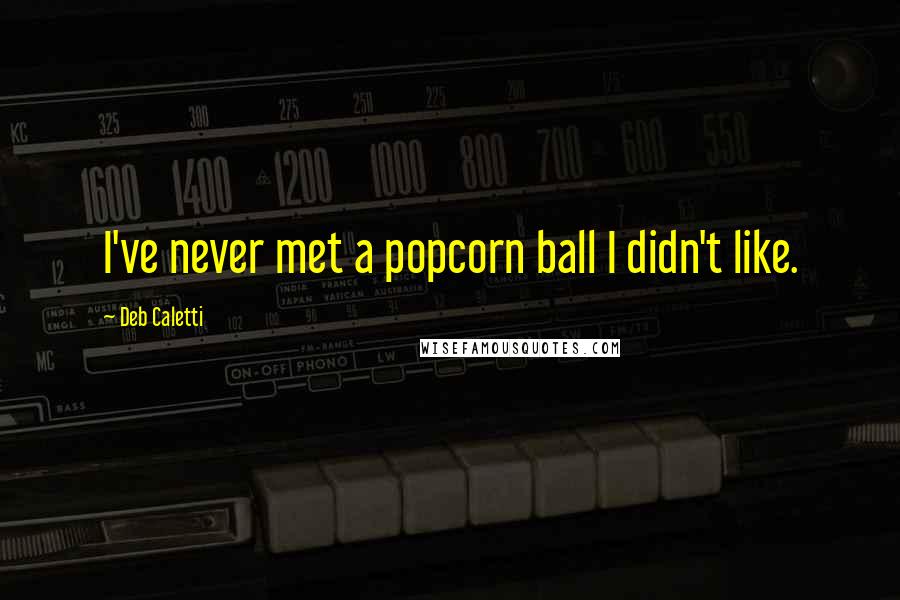 Deb Caletti Quotes: I've never met a popcorn ball I didn't like.