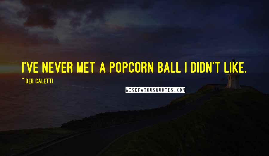 Deb Caletti Quotes: I've never met a popcorn ball I didn't like.