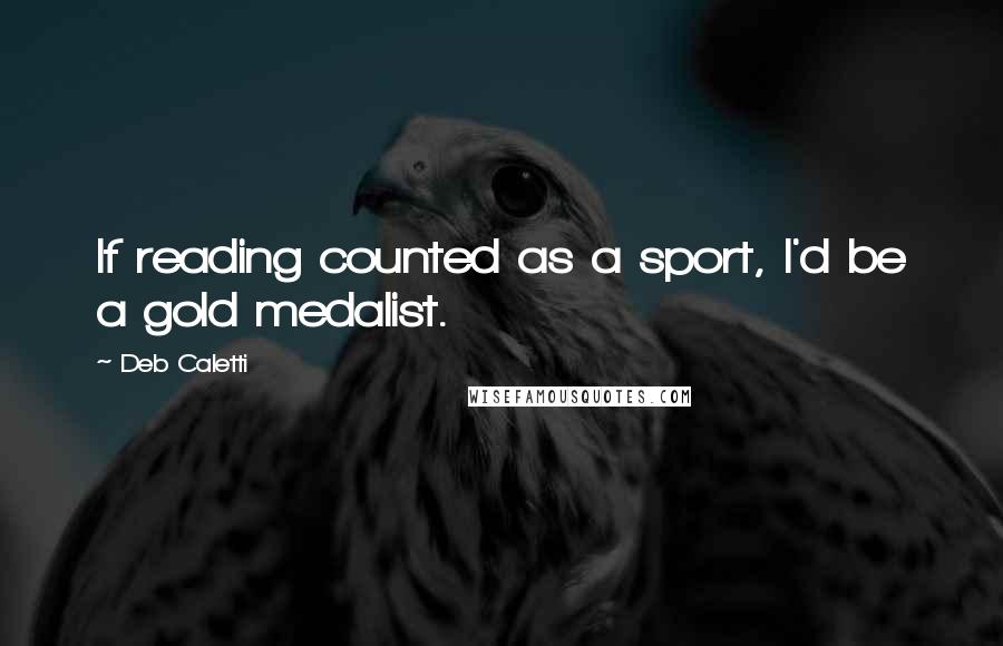 Deb Caletti Quotes: If reading counted as a sport, I'd be a gold medalist.