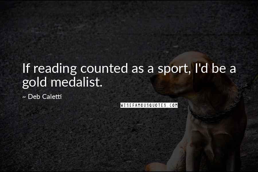 Deb Caletti Quotes: If reading counted as a sport, I'd be a gold medalist.