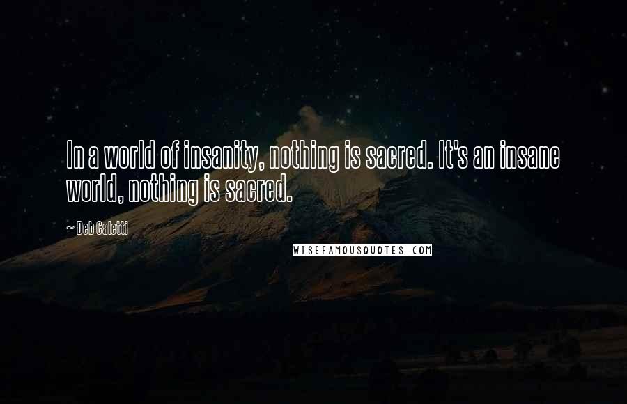 Deb Caletti Quotes: In a world of insanity, nothing is sacred. It's an insane world, nothing is sacred.