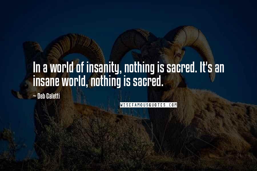 Deb Caletti Quotes: In a world of insanity, nothing is sacred. It's an insane world, nothing is sacred.