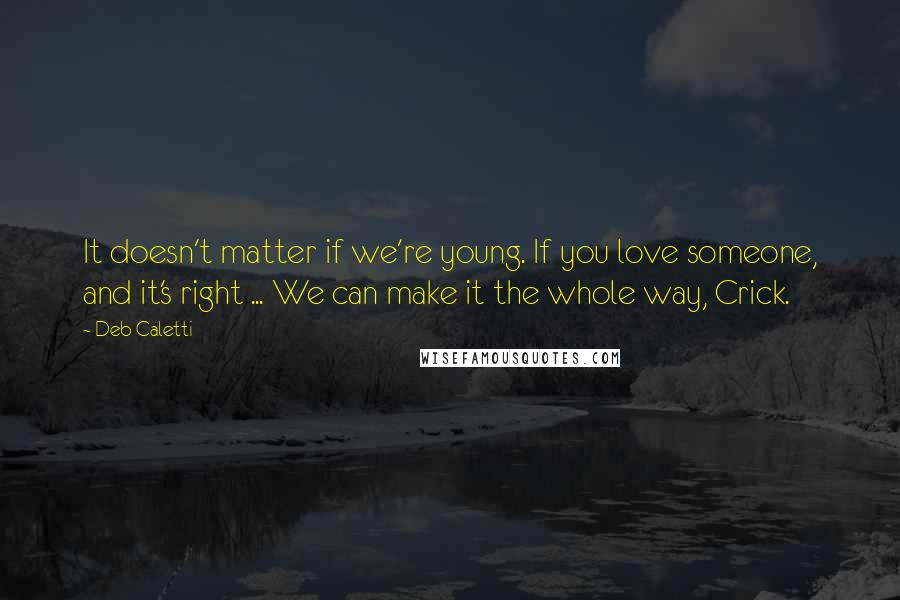 Deb Caletti Quotes: It doesn't matter if we're young. If you love someone, and it's right ... We can make it the whole way, Crick.